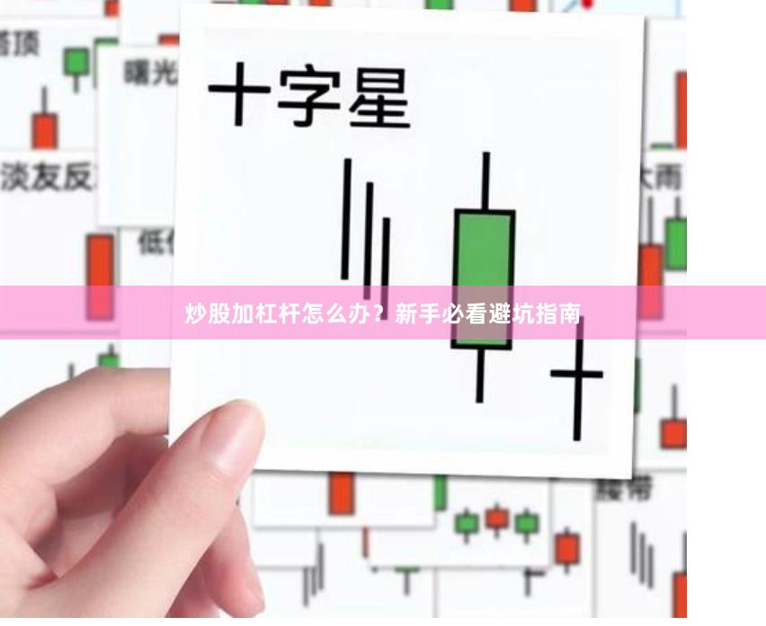 炒股加杠杆怎么办？新手必看避坑指南