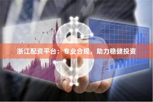 浙江配资平台:专业合规,助力稳健投资