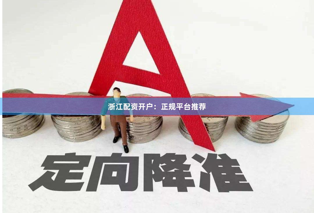 浙江配资开户：正规平台推荐