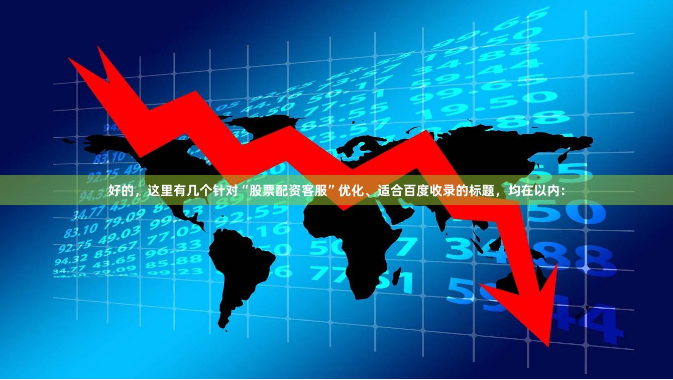 好的,这里有几个针对“股票配资客服”优化、适合百度收录的标题,均在以内: