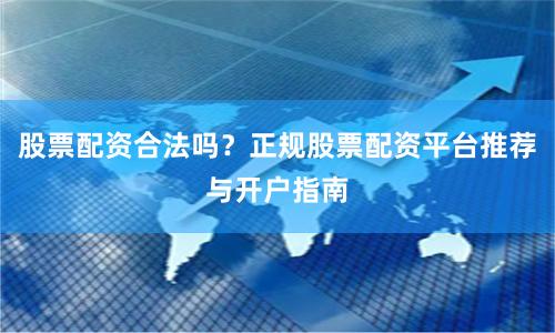 股票配资合法吗？正规股票配资平台推荐与开户指南