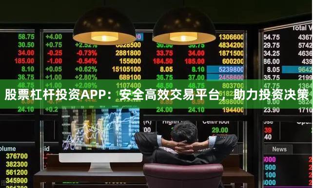 股票杠杆投资APP：安全高效交易平台，助力投资决策
