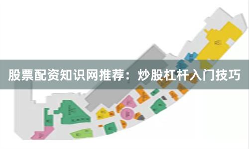股票配资知识网推荐:炒股杠杆入门技巧