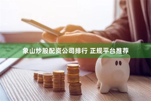 象山炒股配资公司排行 正规平台推荐