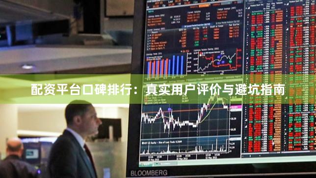 配资平台口碑排行：真实用户评价与避坑指南