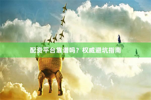 配资平台靠谱吗？权威避坑指南