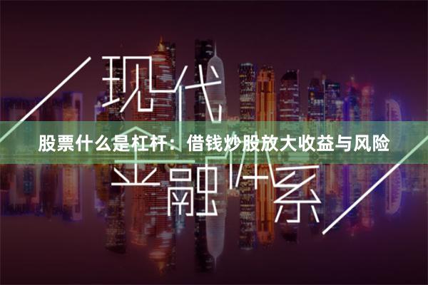 股票什么是杠杆：借钱炒股放大收益与风险