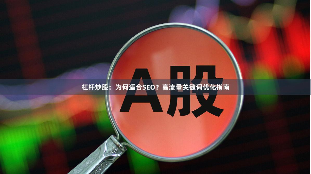 杠杆炒股：为何适合SEO？高流量关键词优化指南