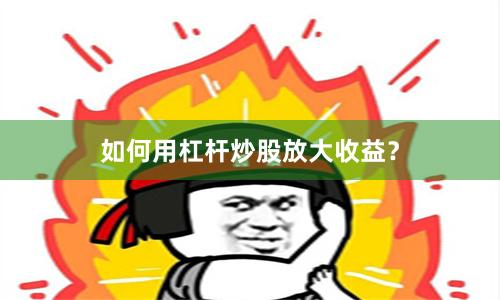 如何用杠杆炒股放大收益？