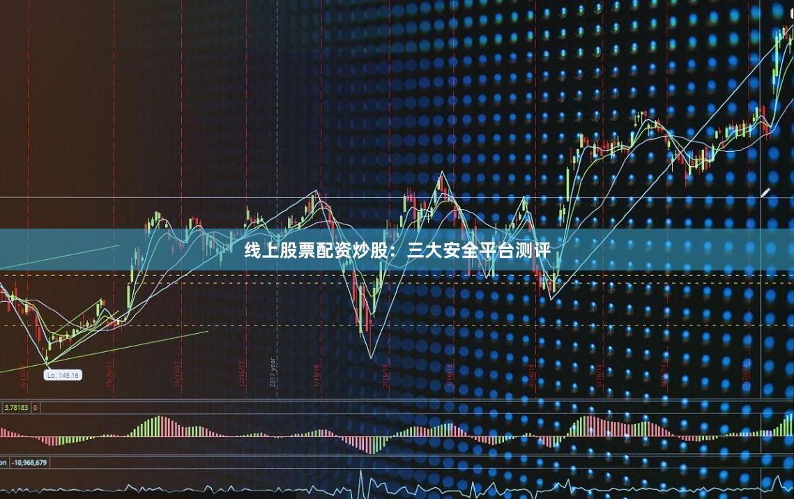 线上股票配资炒股:三大安全平台测评