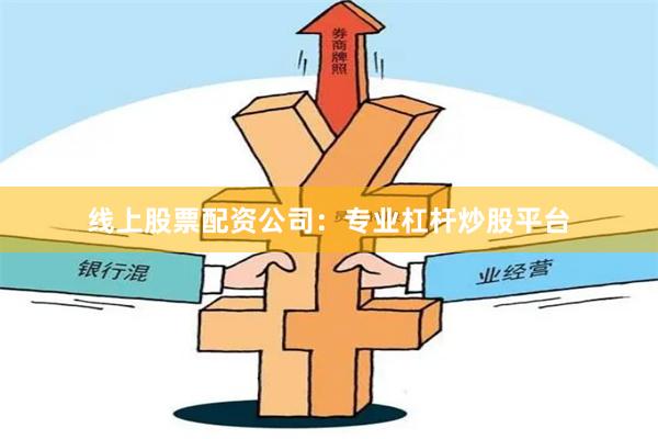 线上股票配资公司:专业杠杆炒股平台