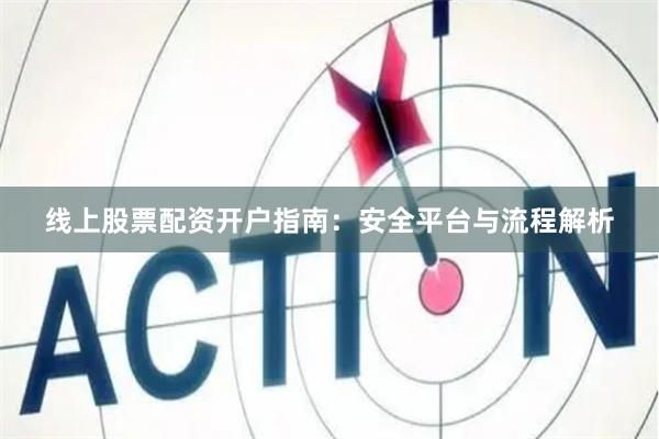 线上股票配资开户指南:安全平台与流程解析