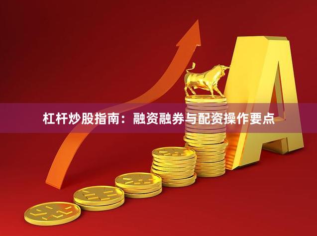 杠杆炒股指南:融资融券与配资操作要点