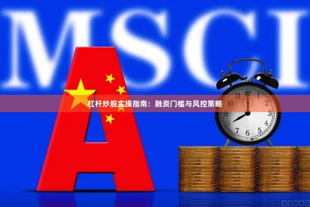 杠杆炒股实操指南：融资门槛与风控策略