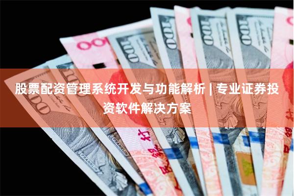股票配资管理系统开发与功能解析 | 专业证券投资软件解决方案