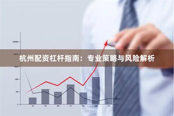 杭州配资杠杆指南：专业策略与风险解析