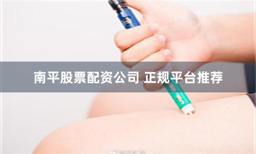 南平股票配资公司 正规平台推荐