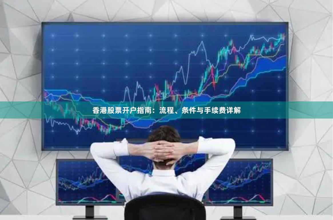 香港股票开户指南：流程、条件与手续费详解