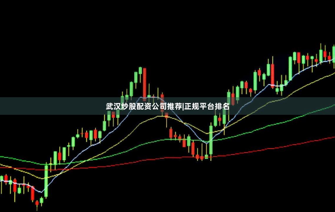 武汉炒股配资公司推荐|正规平台排名