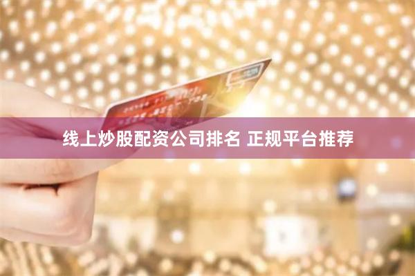 线上炒股配资公司排名 正规平台推荐