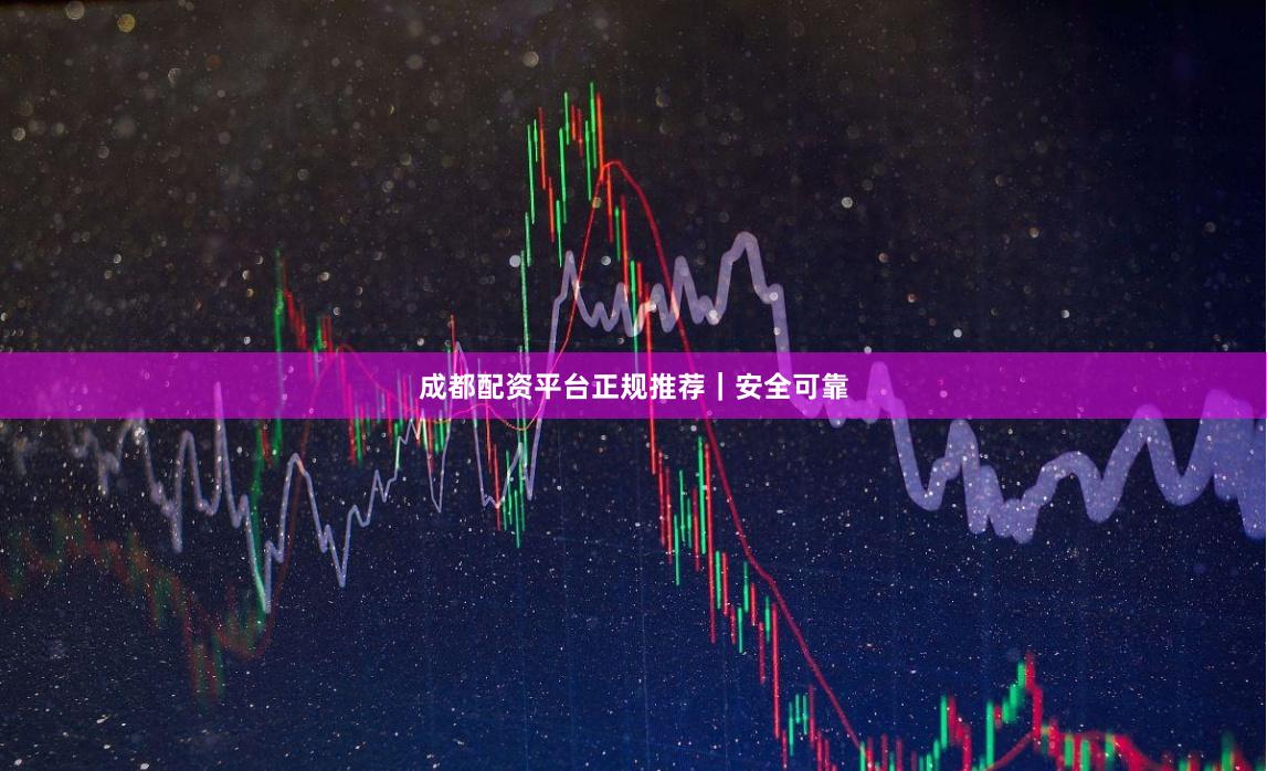 成都配资平台正规推荐｜安全可靠