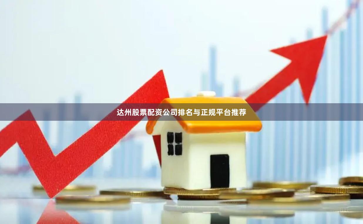 达州股票配资公司排名与正规平台推荐