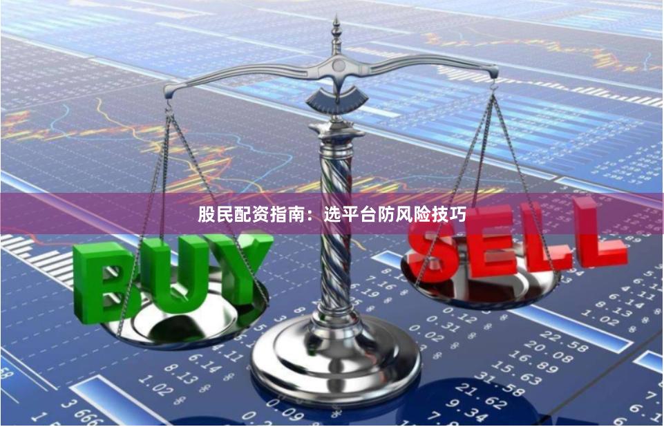 股民配资指南：选平台防风险技巧