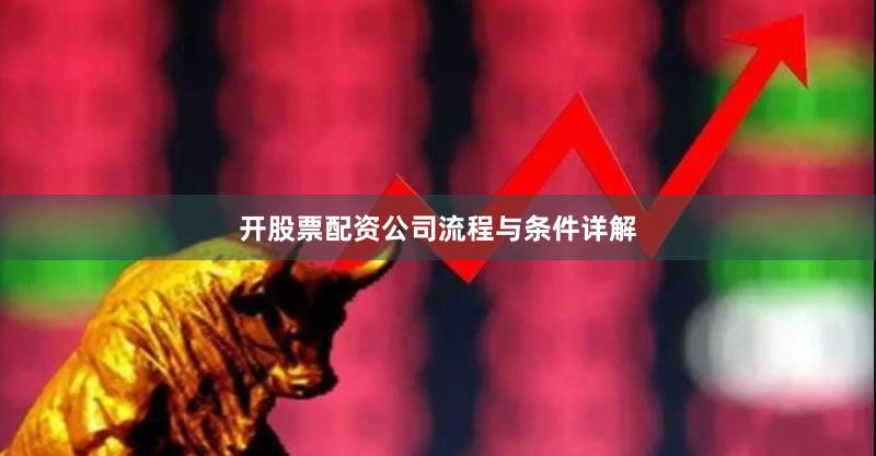 开股票配资公司流程与条件详解