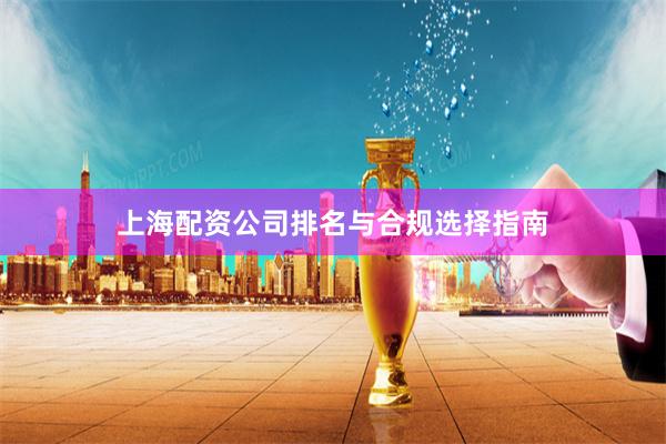 上海配资公司排名与合规选择指南