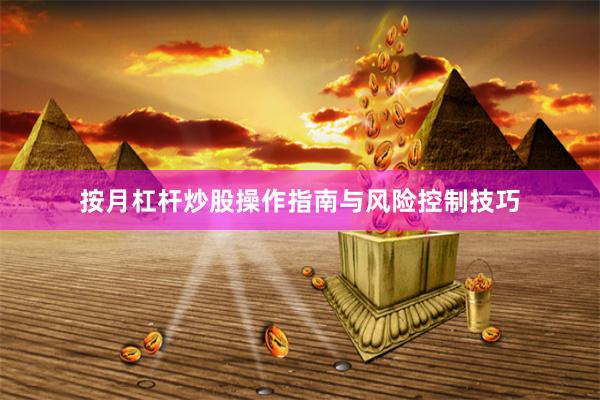 按月杠杆炒股操作指南与风险控制技巧
